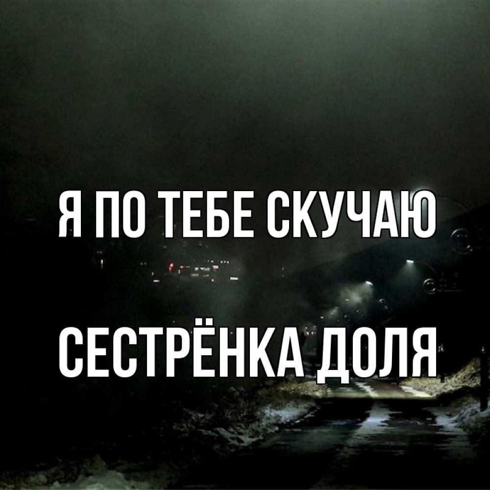 Открытка на каждый день с именем, Сестрёнка-Доля Я по тебе скучаю окраина города Прикольная открытка с пожеланием онлайн скачать бесплатно 