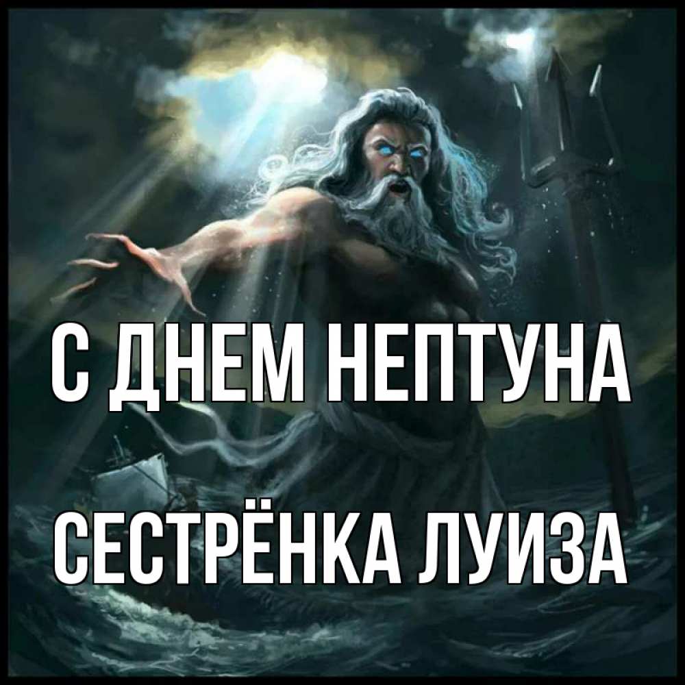Открытка на каждый день с именем, Сестрёнка-Луиза С днем нептуна с днем Нептуна Прикольная открытка с пожеланием онлайн скачать бесплатно 