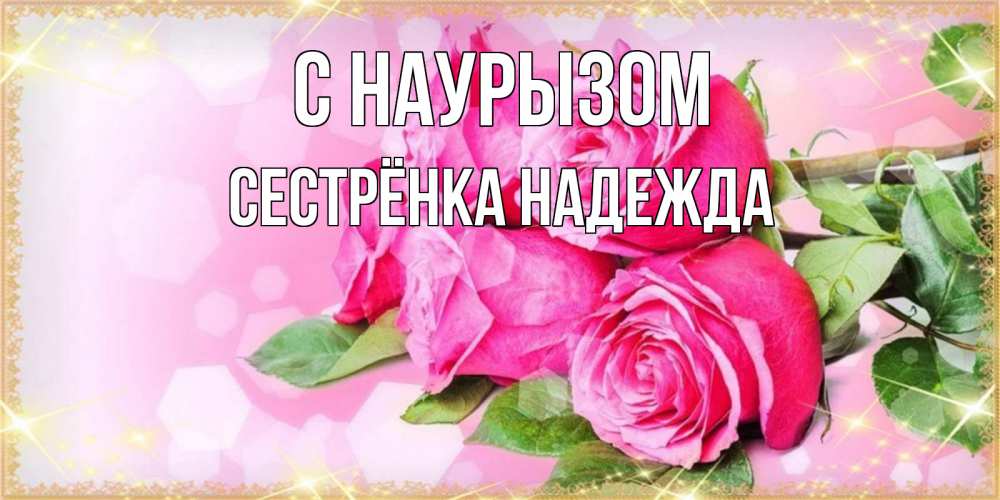 Открытка на каждый день с именем, Сестрёнка-Надежда С наурызом открытка с розами на праздник весны наурыз Прикольная открытка с пожеланием онлайн скачать бесплатно 
