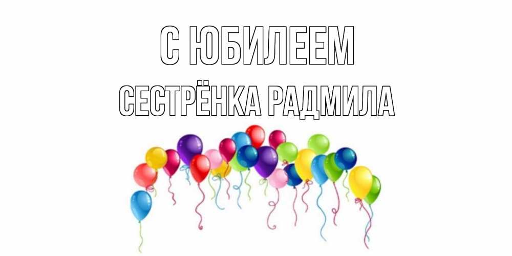 Открытка на каждый день с именем, Сестрёнка-Радмила С юбилеем Воздушные шары, ленты Прикольная открытка с пожеланием онлайн скачать бесплатно 