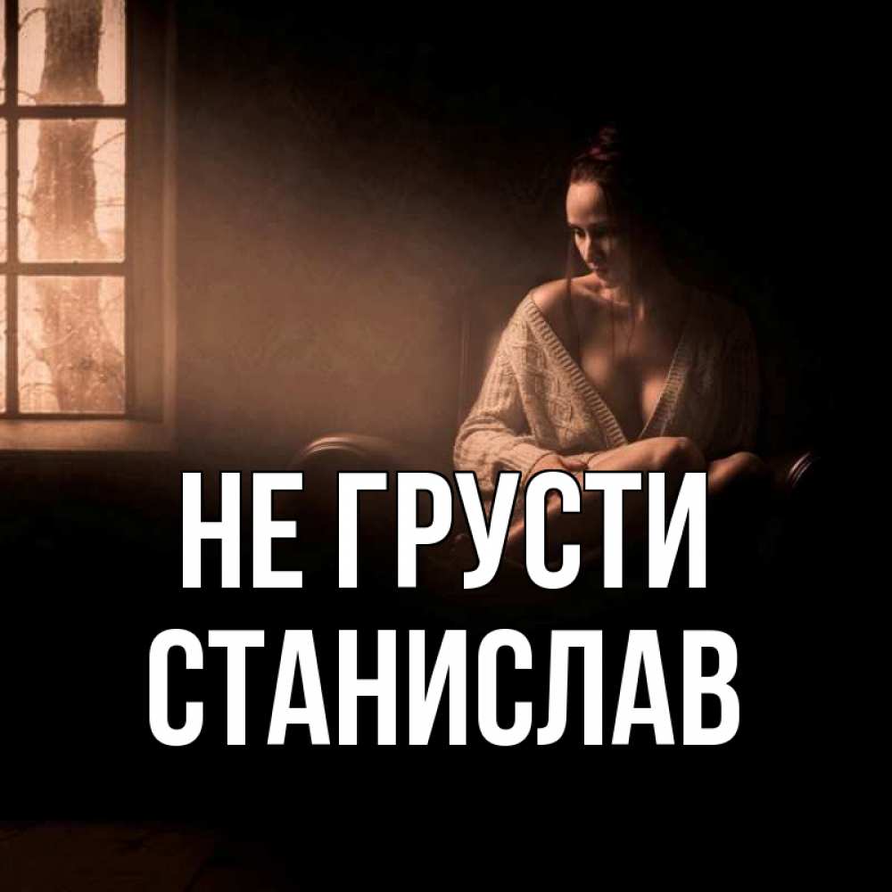 Открытка на каждый день с именем, Станислав Не грусти сидя у окна Прикольная открытка с пожеланием онлайн скачать бесплатно 