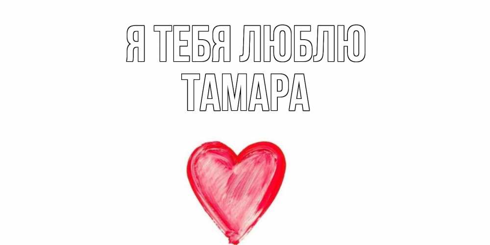 Открытка на каждый день с именем, Тамара Я тебя люблю сердце, рисунок Прикольная открытка с пожеланием онлайн скачать бесплатно 