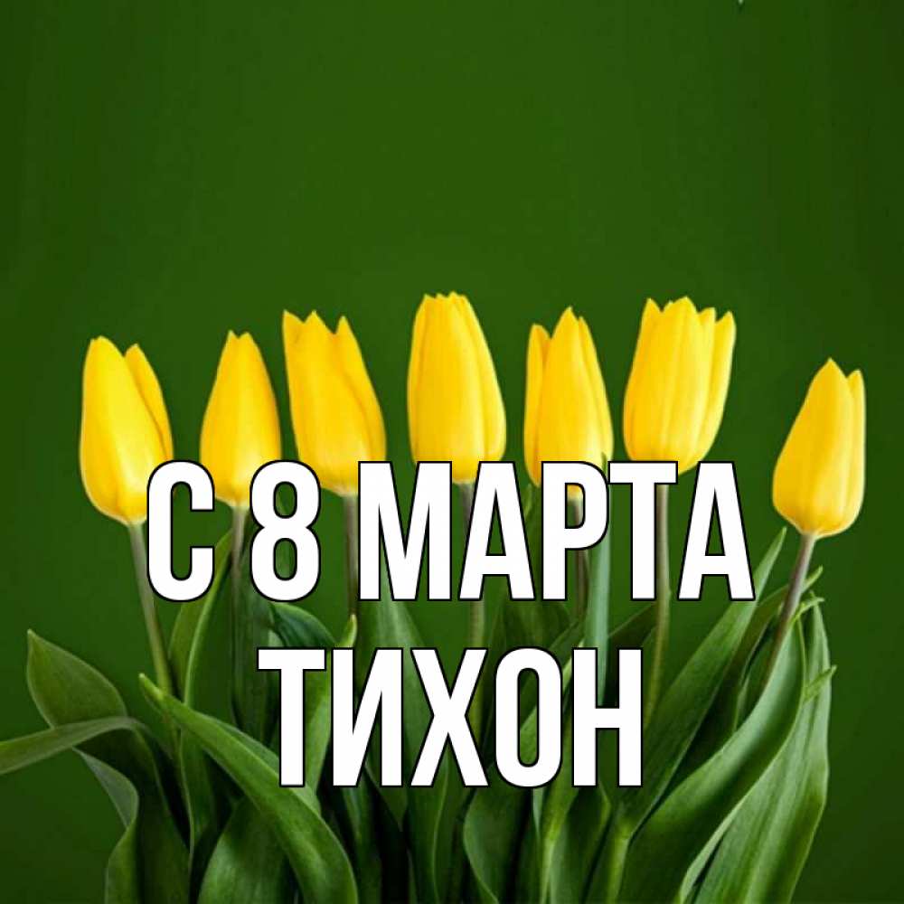 Открытка на каждый день с именем, Тихон С 8 МАРТА желтого цвета 3 Прикольная открытка с пожеланием онлайн скачать бесплатно 