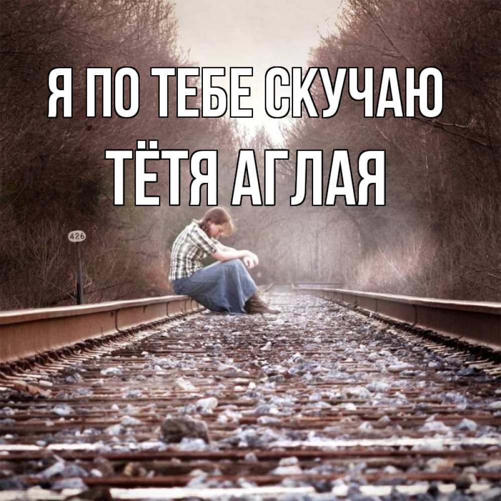 Открытка на каждый день с именем, Тётя-Аглая Я по тебе скучаю скучаю Прикольная открытка с пожеланием онлайн скачать бесплатно 