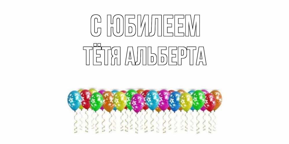 Открытка на каждый день с именем, Тётя-Альберта С юбилеем Воздушные шары, звезды Прикольная открытка с пожеланием онлайн скачать бесплатно 