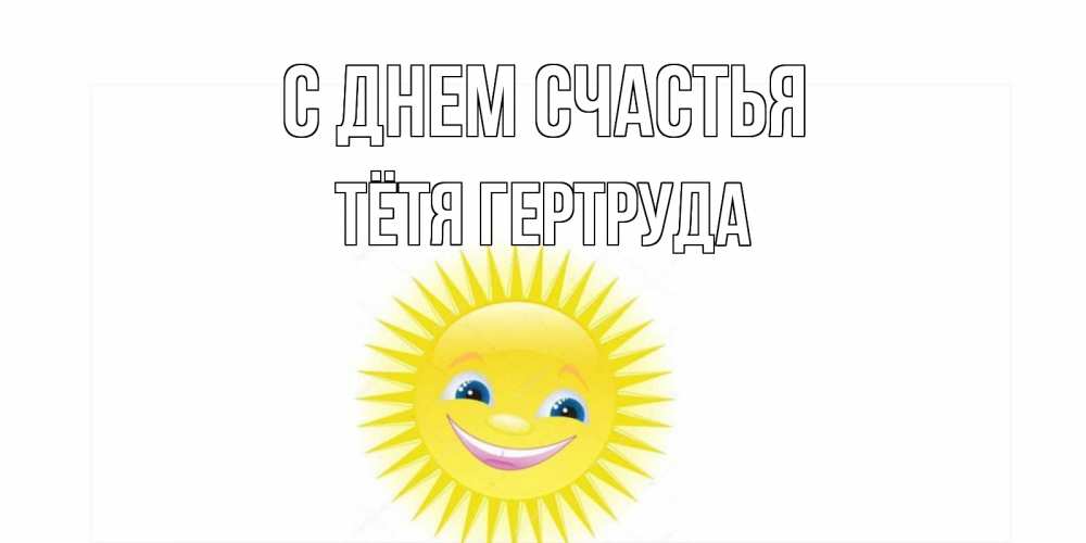 Открытка на каждый день с именем, Тётя-Гертруда С днем счастья пожелания позитивные Прикольная открытка с пожеланием онлайн скачать бесплатно 