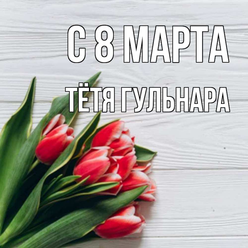 Открытка на каждый день с именем, Тётя-Гульнара С 8 марта весна 2 Прикольная открытка с пожеланием онлайн скачать бесплатно 