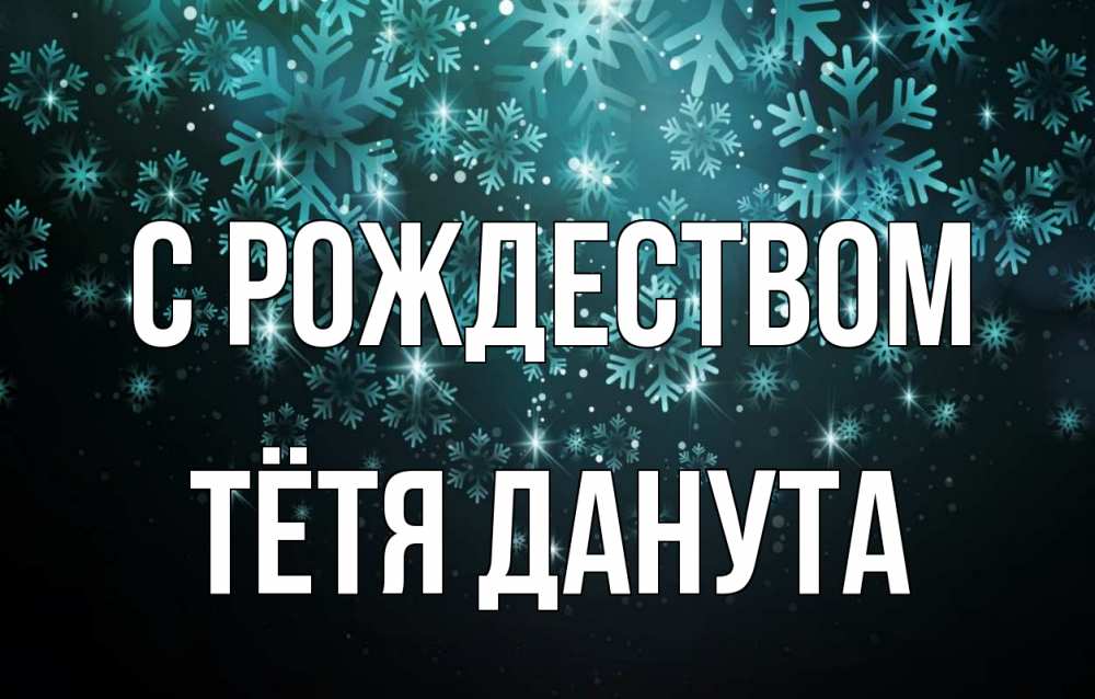 Открытка на каждый день с именем, Тётя-Данута С рождеством Снежинки Прикольная открытка с пожеланием онлайн скачать бесплатно 