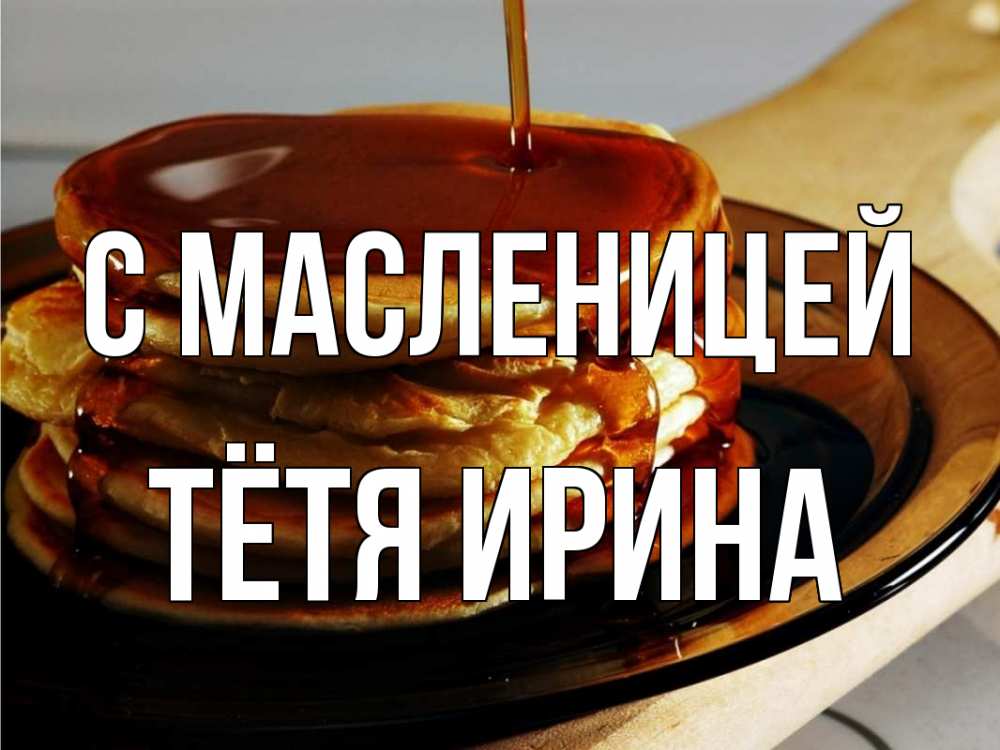Открытка на каждый день с именем, Тётя-Ирина С масленицей блины Прикольная открытка с пожеланием онлайн скачать бесплатно 