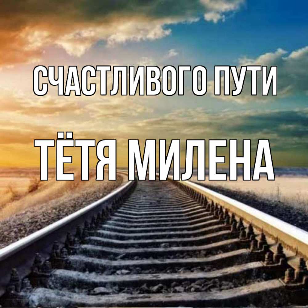 Открытка на каждый день с именем, Тётя-Милена Счастливого пути рельсы уходящие в даль Прикольная открытка с пожеланием онлайн скачать бесплатно 
