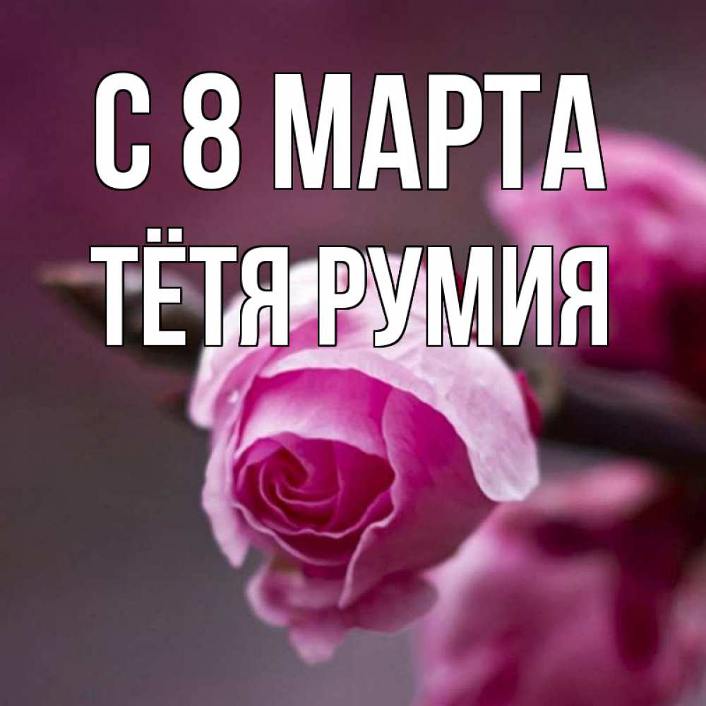 Открытка на каждый день с именем, Тётя-Румия С 8 МАРТА весна Прикольная открытка с пожеланием онлайн скачать бесплатно 