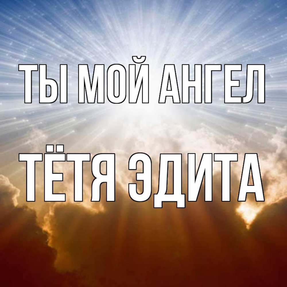 Открытка на каждый день с именем, Тётя-Эдита Ты мой ангел ангельский свет на небе Прикольная открытка с пожеланием онлайн скачать бесплатно 