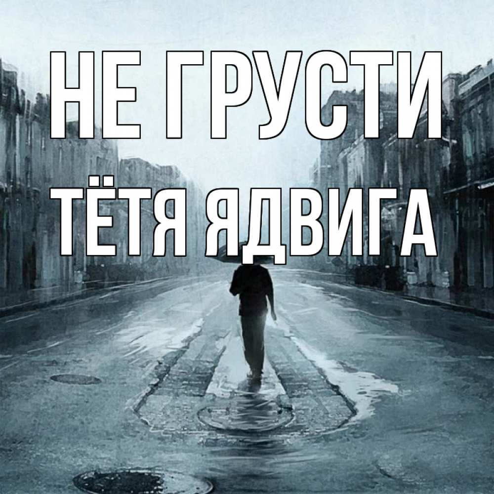 Открытка на каждый день с именем, Тётя-Ядвига Не грусти опустевшая улица Прикольная открытка с пожеланием онлайн скачать бесплатно 