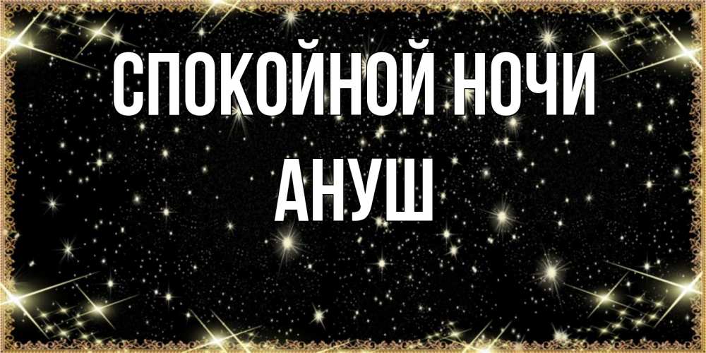 Открытка на каждый день с именем, Ануш Спокойной ночи засыпаем под звездами Прикольная открытка с пожеланием онлайн скачать бесплатно 