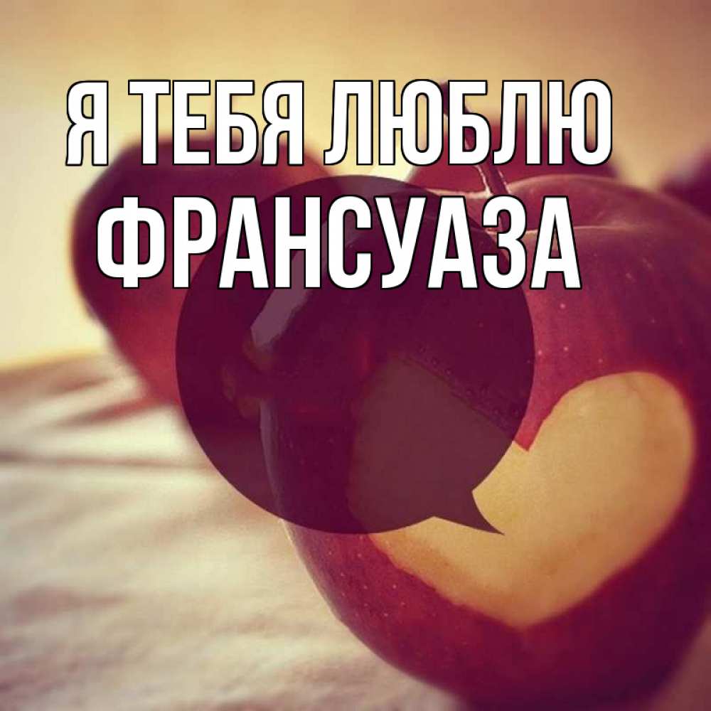 Открытка на каждый день с именем, Франсуаза Я тебя люблю вырезалки из яблок Прикольная открытка с пожеланием онлайн скачать бесплатно 