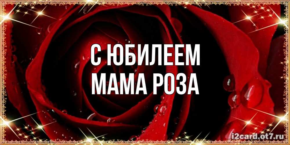 Открытка на каждый день с именем, Мама-Роза С юбилеем цветок в росе на день рождения Прикольная открытка с пожеланием онлайн скачать бесплатно 