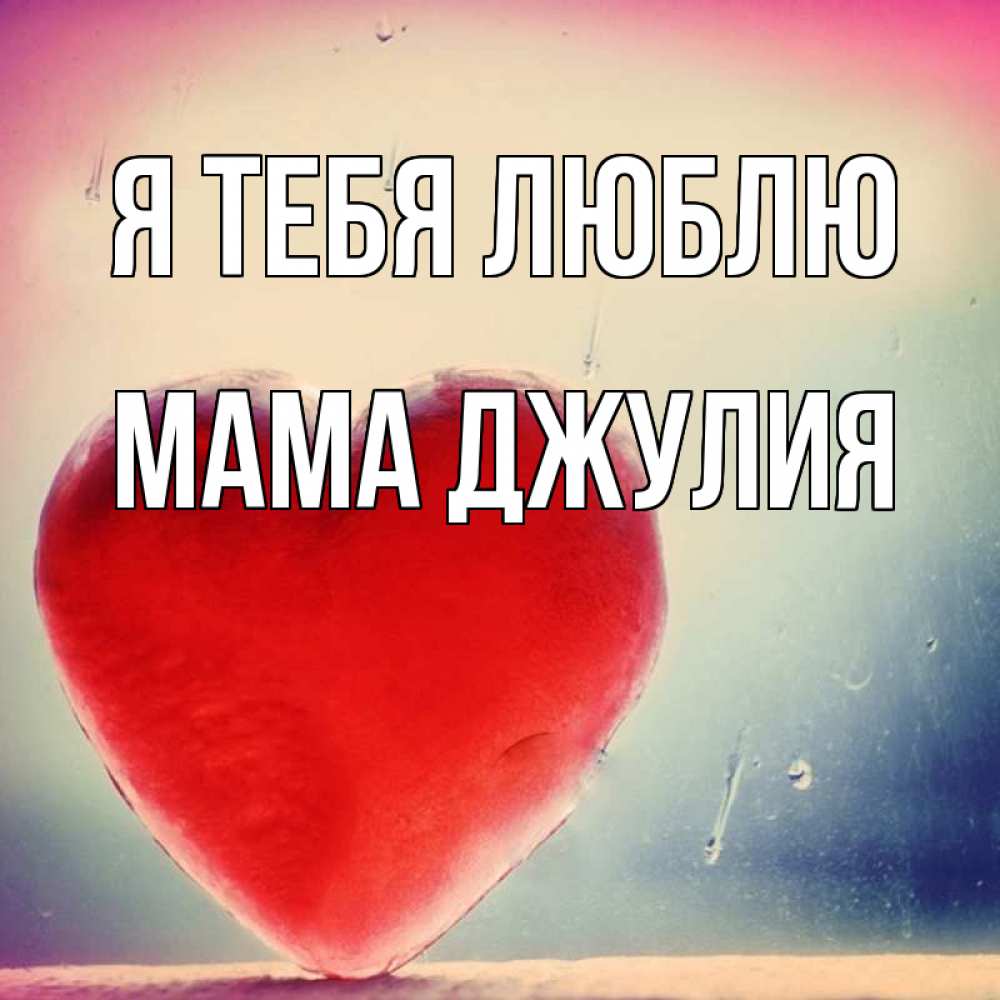 Открытка на каждый день с именем, Мама-Джулия Я тебя люблю красное сердечко Прикольная открытка с пожеланием онлайн скачать бесплатно 