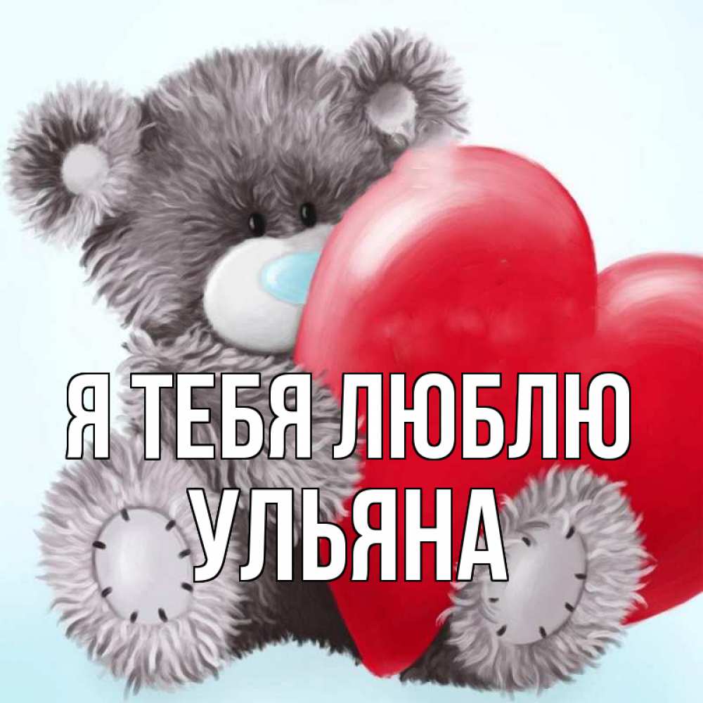 Открытка на каждый день с именем, Ульяна Я тебя люблю медвежуся Прикольная открытка с пожеланием онлайн скачать бесплатно 