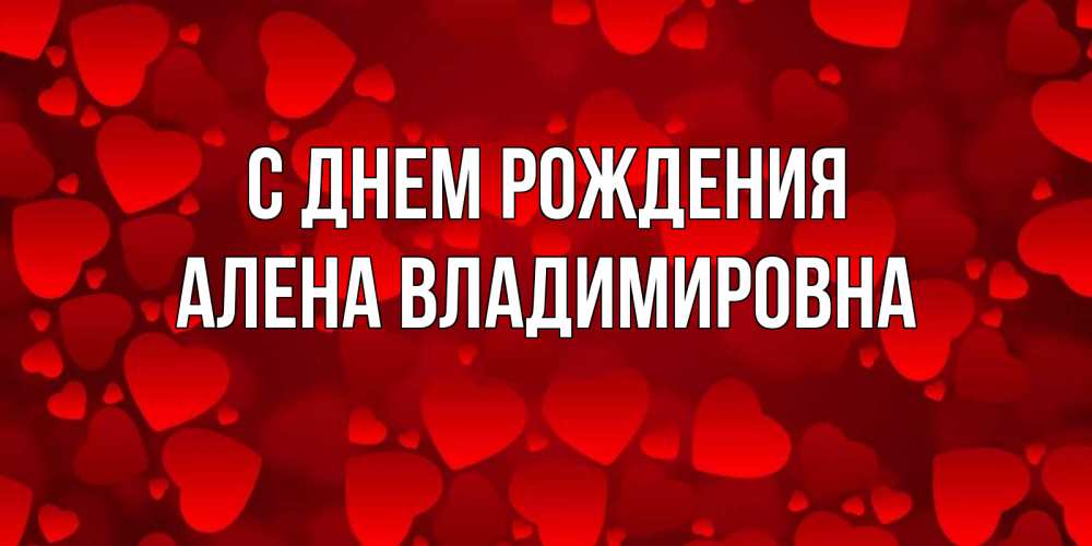 Открытка на каждый день с именем, Алена-Владимировна С днем рождения прекрасные сердечки на открытке с красным фоном Прикольная открытка с пожеланием онлайн скачать бесплатно 