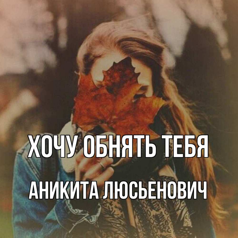Открытка на каждый день с именем, Аникита-Люсьенович Хочу обнять тебя осеннее настроение и рыжая Прикольная открытка с пожеланием онлайн скачать бесплатно 
