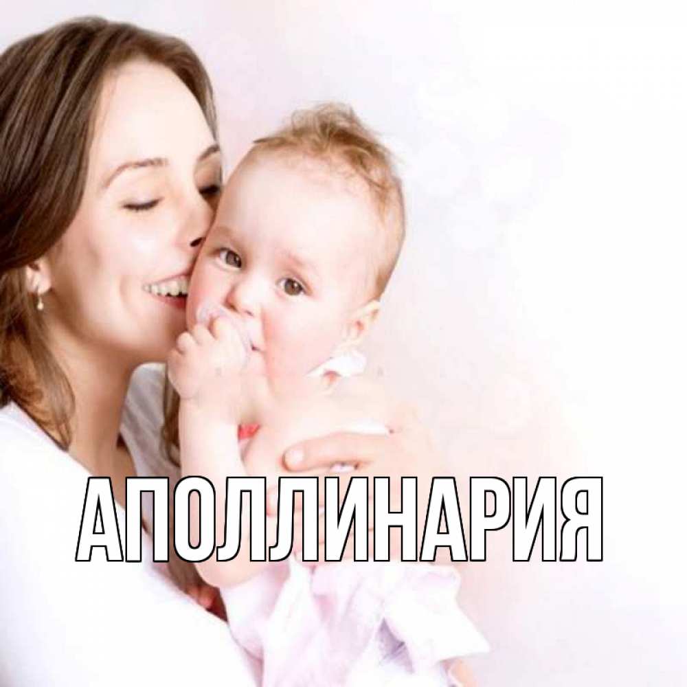 Открытка на каждый день с именем, Аполлинария Главная фото счастливой мамы и ребенка Прикольная открытка с пожеланием онлайн скачать бесплатно 