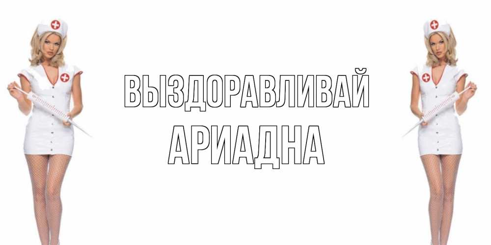 Открытка на каждый день с именем, Ариадна Выздоравливай открытки с медсестрой Прикольная открытка с пожеланием онлайн скачать бесплатно 