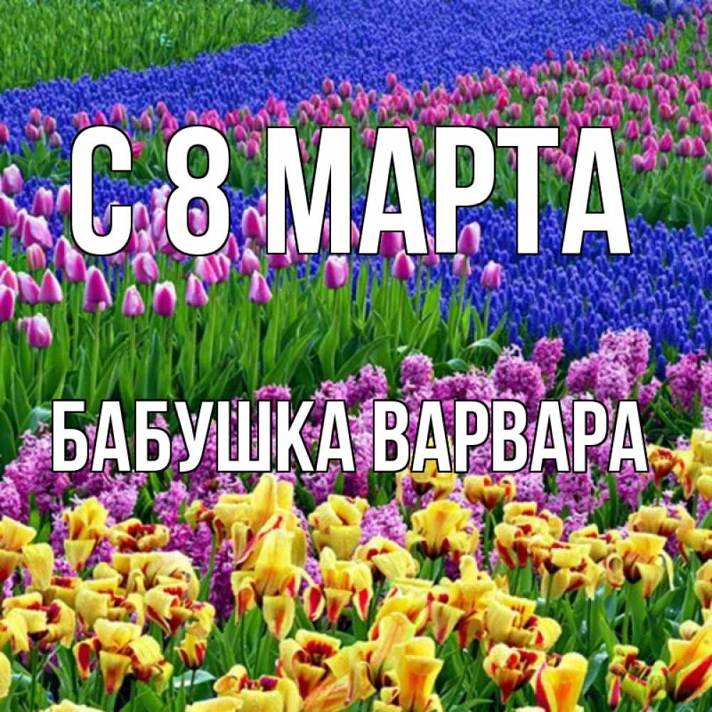Открытка на каждый день с именем, Бабушка-Варвара С 8 МАРТА цветы Прикольная открытка с пожеланием онлайн скачать бесплатно 