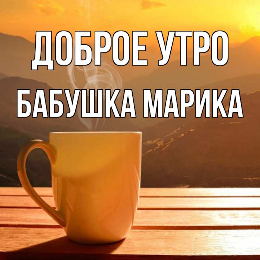 Открытка на каждый день с именем, Бабушка-Марика Доброе утро кофе в горах Прикольная открытка с пожеланием онлайн скачать бесплатно 