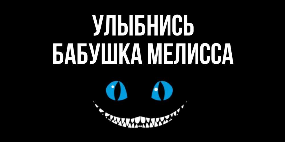 Открытка на каждый день с именем, Бабушка-Мелисса Улыбнись кот улыбается Прикольная открытка с пожеланием онлайн скачать бесплатно 
