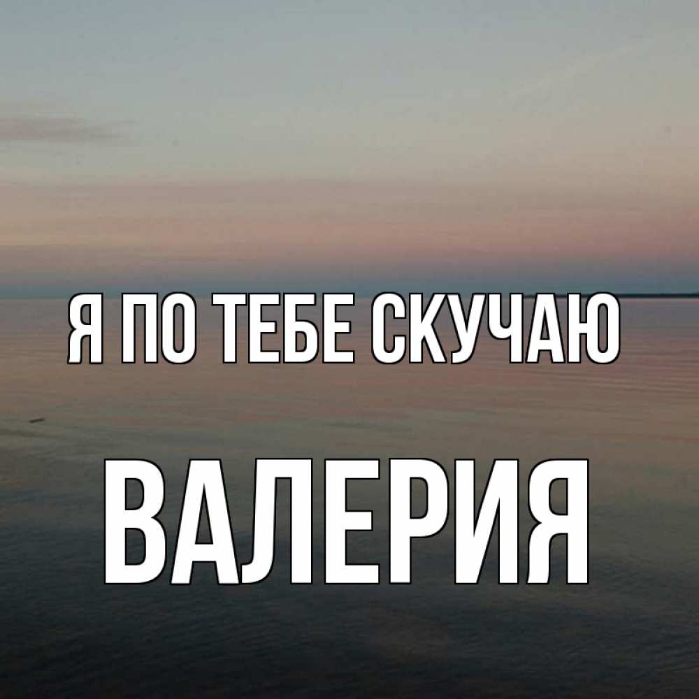 Открытка на каждый день с именем, Валерия Я по тебе скучаю пусто Прикольная открытка с пожеланием онлайн скачать бесплатно 