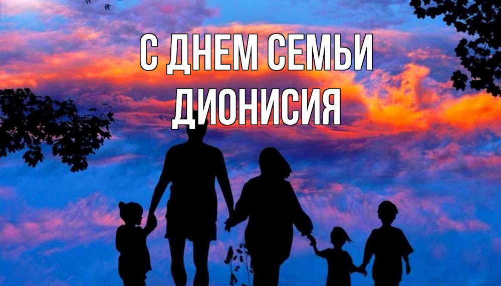 Открытка на каждый день с именем, Дионисия С днем семьи семья Прикольная открытка с пожеланием онлайн скачать бесплатно 