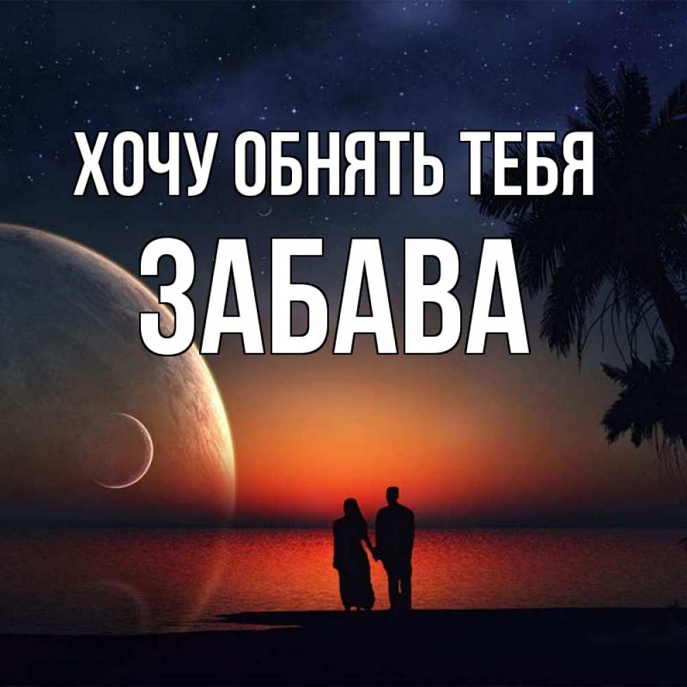Открытка на каждый день с именем, Забава Хочу обнять тебя восход спутников Прикольная открытка с пожеланием онлайн скачать бесплатно 