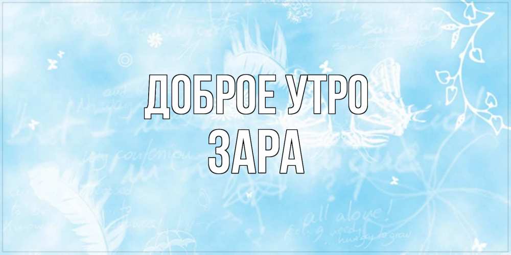 Открытка на каждый день с именем, Зара Доброе утро красивые открытки зимнее Прикольная открытка с пожеланием онлайн скачать бесплатно 