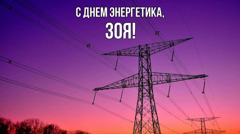 Открытка на каждый день с именем, Зоя С днем энергетика закат лэп Прикольная открытка с пожеланием онлайн скачать бесплатно 