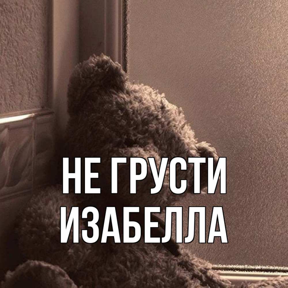 Открытка на каждый день с именем, Изабелла Не грусти стекол рефленое Прикольная открытка с пожеланием онлайн скачать бесплатно 