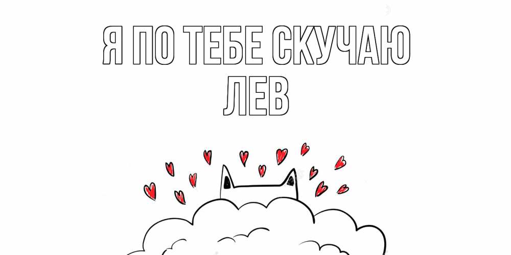 Открытка на каждый день с именем, Лев Я по тебе скучаю котик скучает по тебе очень с сердечками Прикольная открытка с пожеланием онлайн скачать бесплатно 