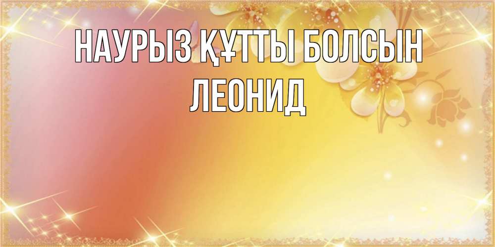 Открытка на каждый день с именем, Леонид Наурыз құтты болсын бесплатные открытки на международный женский день Прикольная открытка с пожеланием онлайн скачать бесплатно 