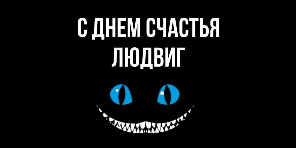 Открытка на каждый день с именем, Людвиг С днем счастья кот улыбается Прикольная открытка с пожеланием онлайн скачать бесплатно 