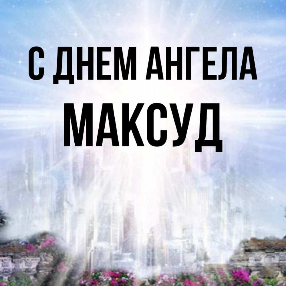 Открытка на каждый день с именем, Максуд С днем ангела небесный свет Прикольная открытка с пожеланием онлайн скачать бесплатно 