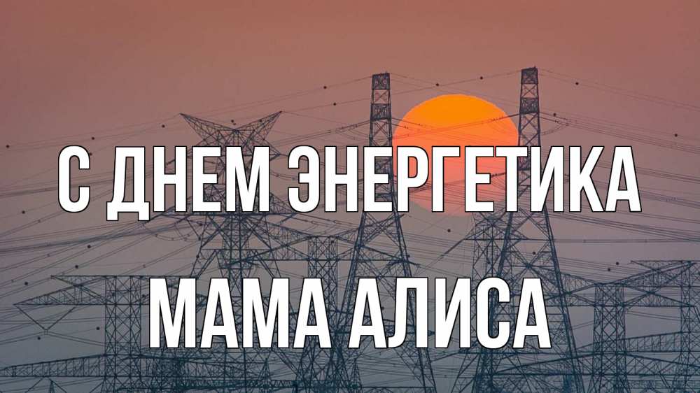 Открытка на каждый день с именем, Мама-Алиса С днем энергетика Закат, энергетика Прикольная открытка с пожеланием онлайн скачать бесплатно 