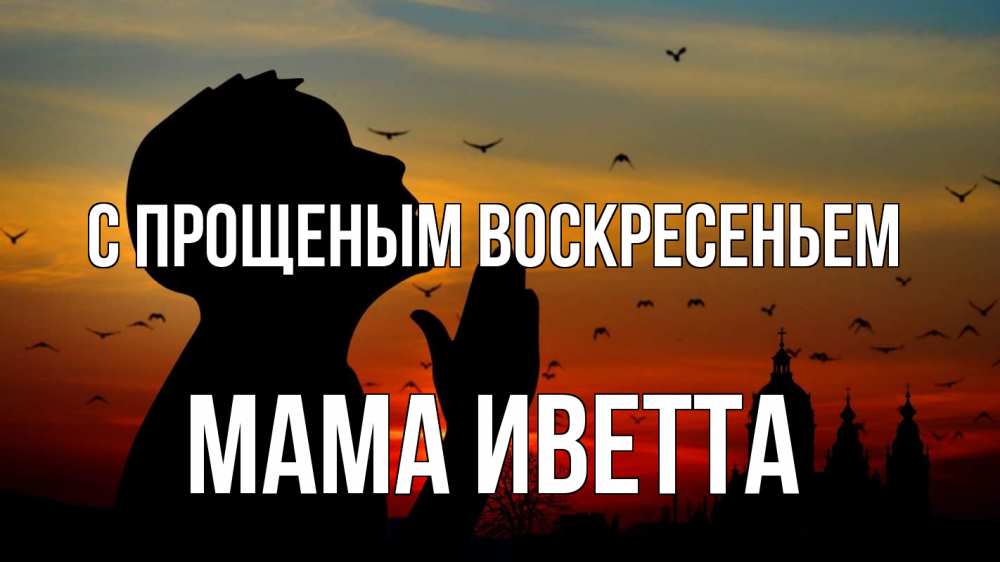 Открытка на каждый день с именем, Мама-Иветта С прощеным воскресеньем прошу прощения Прикольная открытка с пожеланием онлайн скачать бесплатно 