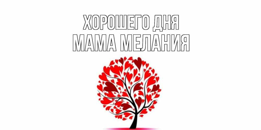 Открытка на каждый день с именем, Мама-Мелания Хорошего дня открытка с пожеланием хорошего дня Прикольная открытка с пожеланием онлайн скачать бесплатно 