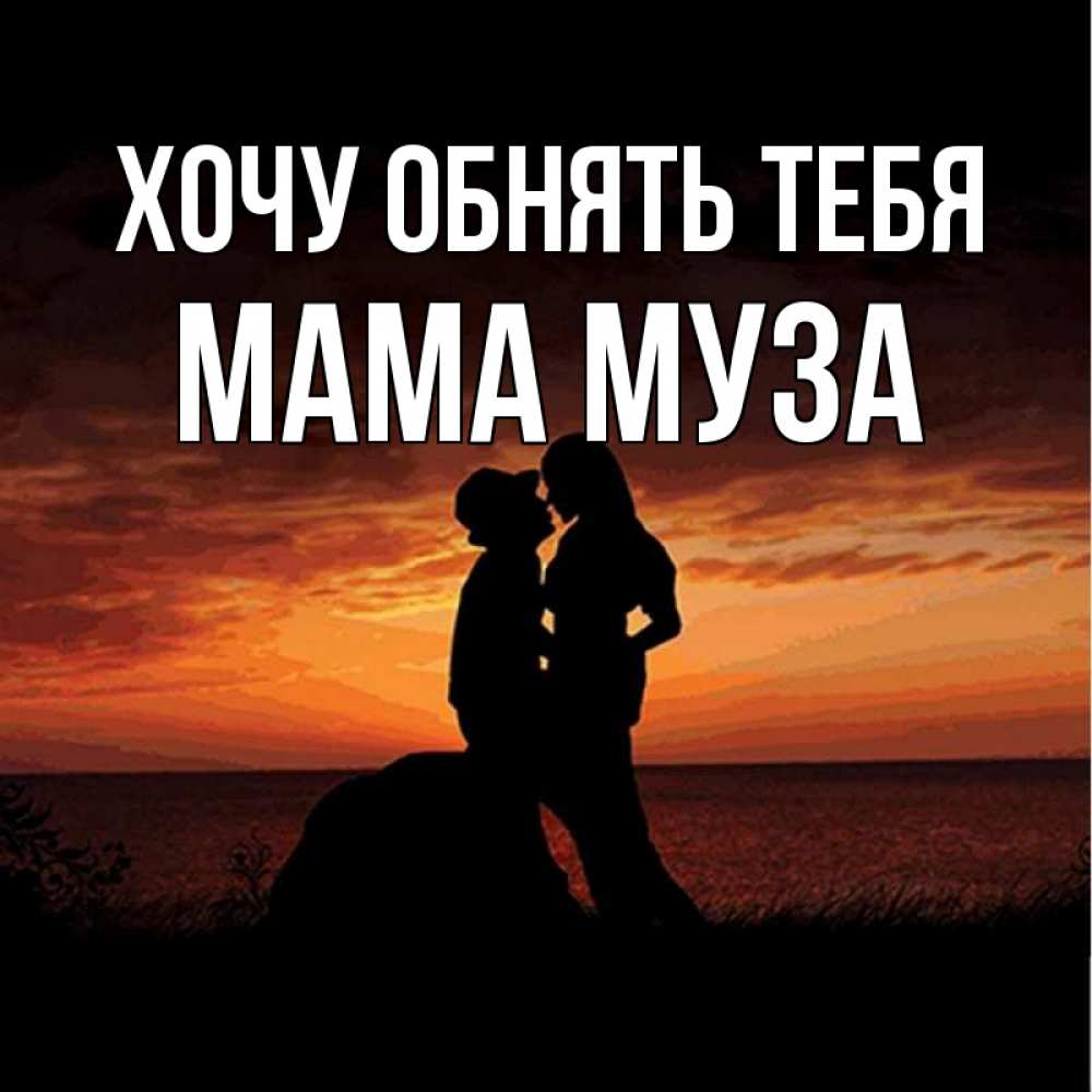 Открытка на каждый день с именем, Мама-Муза Хочу обнять тебя парень и девушка и оранжевое небо Прикольная открытка с пожеланием онлайн скачать бесплатно 