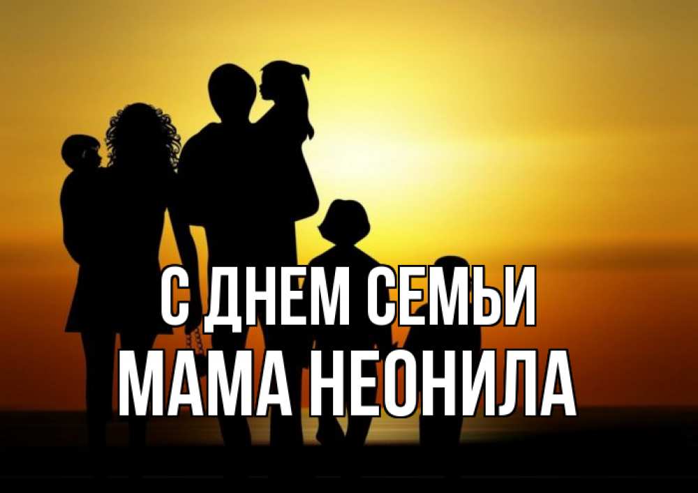 Открытка на каждый день с именем, Мама-Неонила С днем семьи Семья, закат, мама, папа, дети Прикольная открытка с пожеланием онлайн скачать бесплатно 