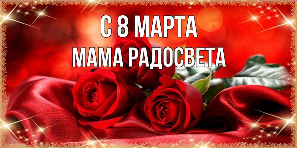 Открытка на каждый день с именем, Мама-Радосвета С 8 МАРТА открытка красного цвета с розами на 8 марта Прикольная открытка с пожеланием онлайн скачать бесплатно 