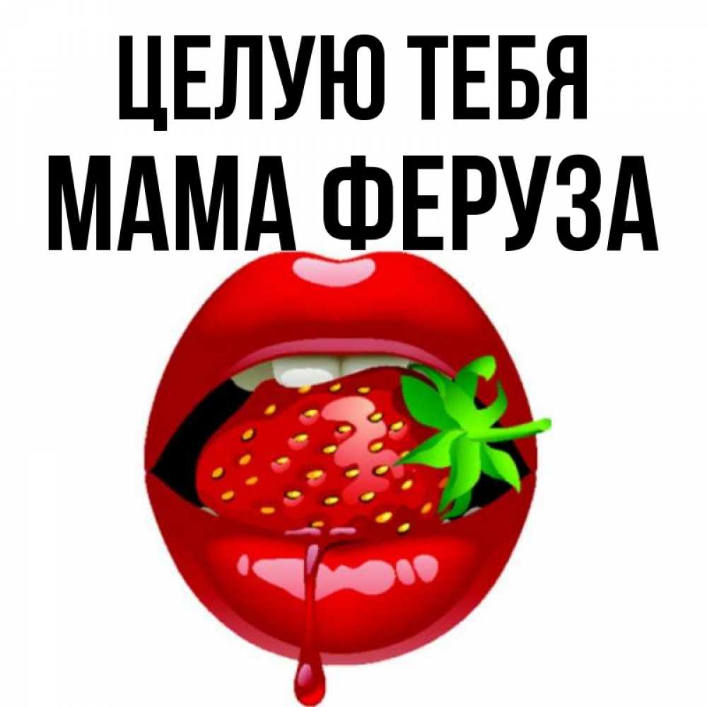 Открытка на каждый день с именем, Мама-Феруза Целую тебя открытки с поцелуями Прикольная открытка с пожеланием онлайн скачать бесплатно 
