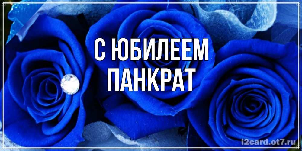 Открытка на каждый день с именем, Панкрат С юбилеем синие розы в росе Прикольная открытка с пожеланием онлайн скачать бесплатно 