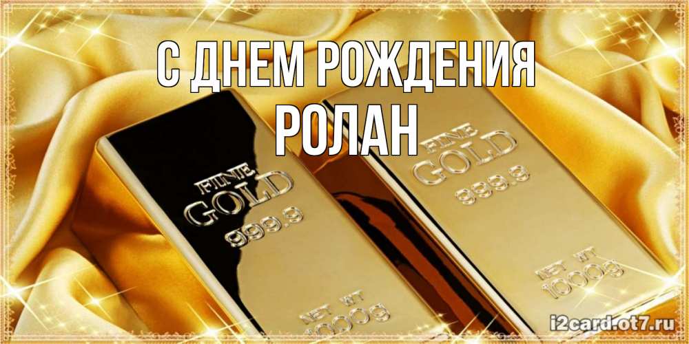 Открытка на каждый день с именем, Ролан С днем рождения золотые слитки лежат шелке золотого цвета Прикольная открытка с пожеланием онлайн скачать бесплатно 