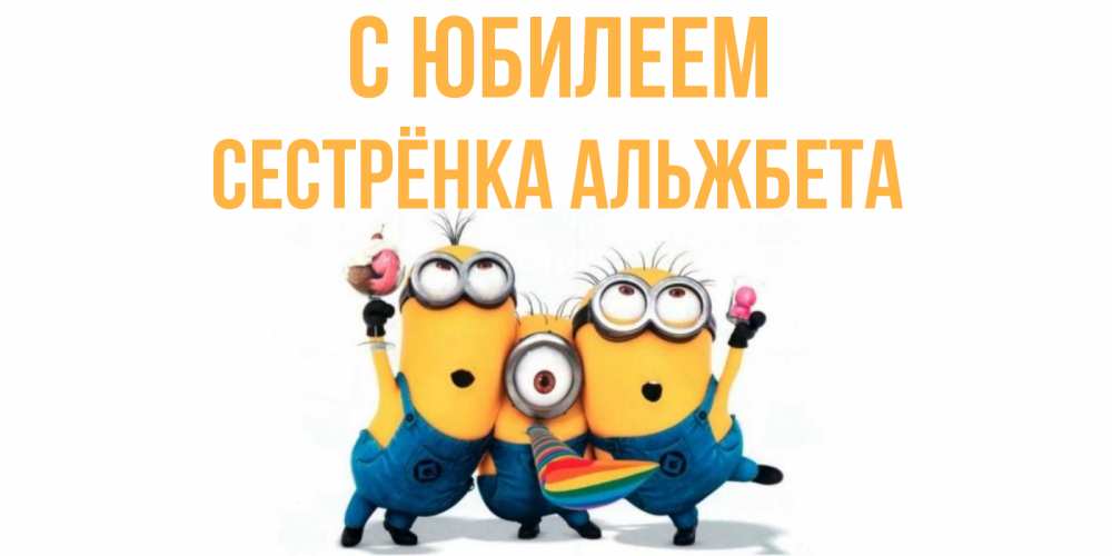 Открытка на каждый день с именем, Сестрёнка-Альжбета С юбилеем миньоны Прикольная открытка с пожеланием онлайн скачать бесплатно 