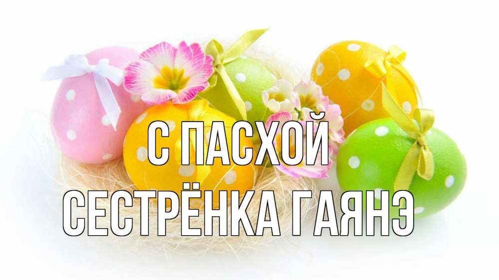 Открытка на каждый день с именем, Сестрёнка-Гаянэ С пасхой пасха Прикольная открытка с пожеланием онлайн скачать бесплатно 